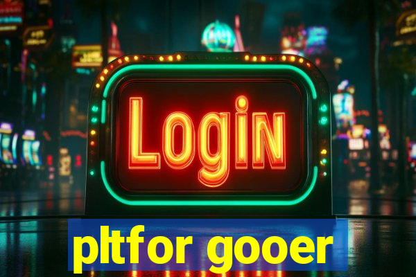 pltfor gooer